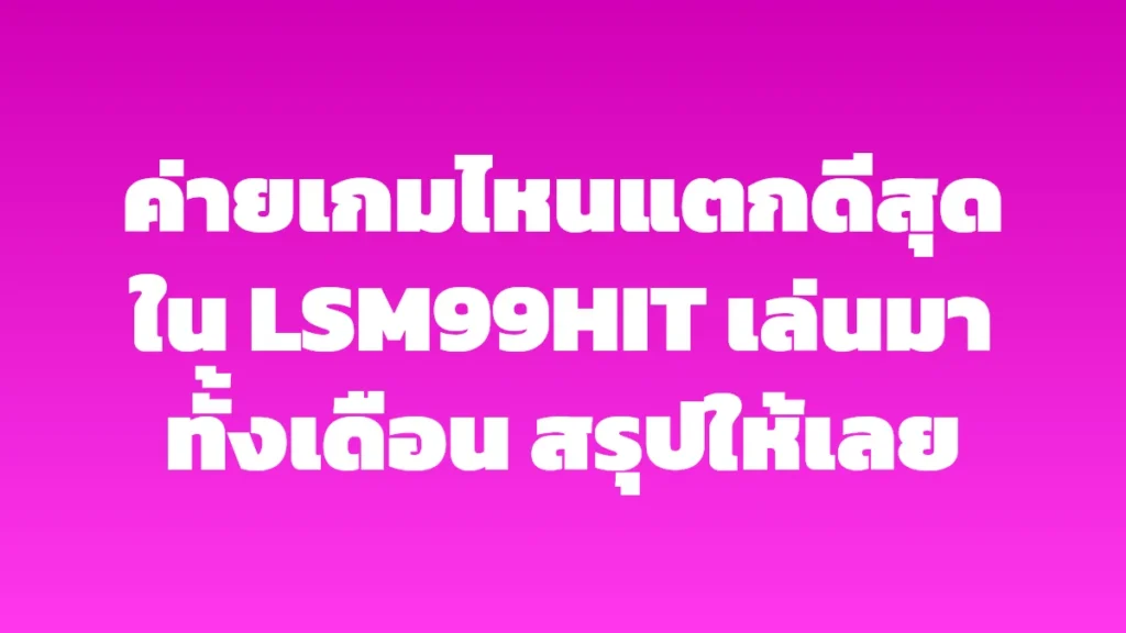 ค่ายเกมไหนแตกดีสุดใน LSM99HIT เล่นมาทั้งเดือน สรุปให้เลย