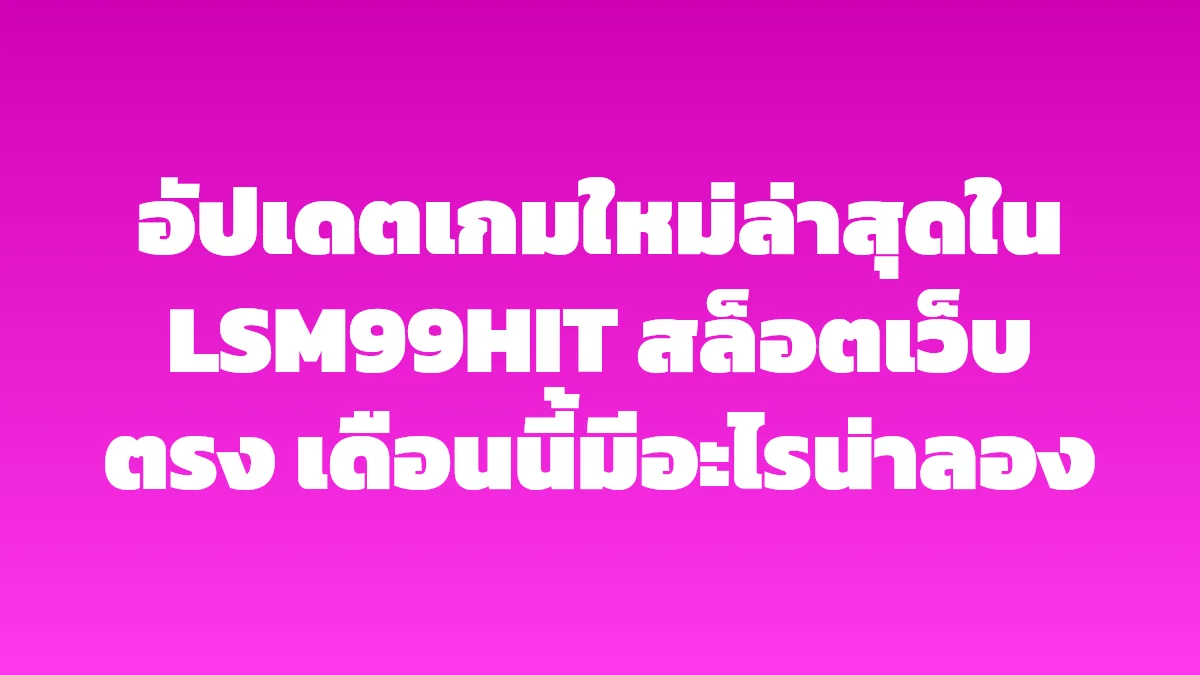อัปเดตเกมใหม่ล่าสุดใน LSM99HIT สล็อตเว็บตรง เดือนนี้มีอะไรน่าลอง