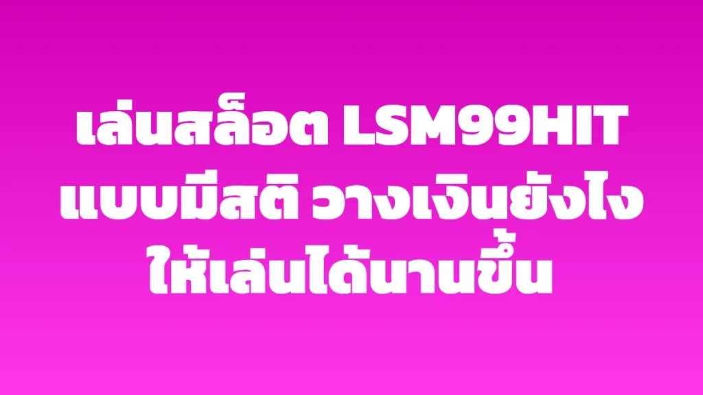 เล่นสล็อต LSM99HIT แบบมีสติ วางเงินยังไงให้เล่นได้นานขึ้น