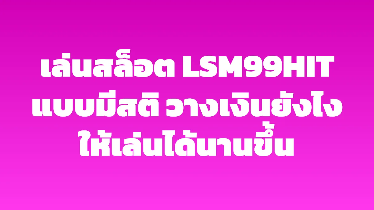 เล่นสล็อต LSM99HIT แบบมีสติ วางเงินยังไงให้เล่นได้นานขึ้น